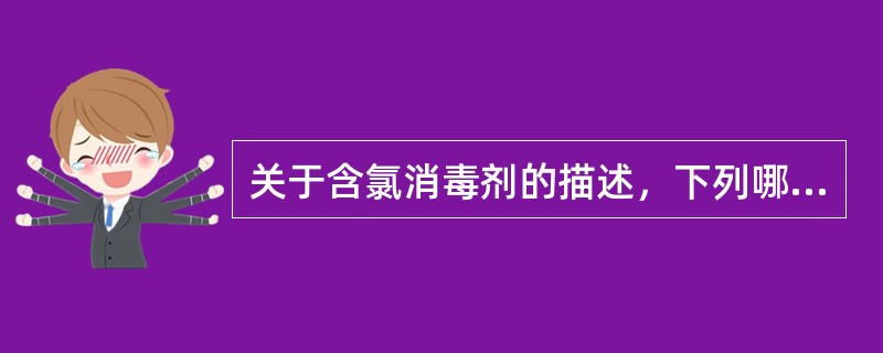 关于含氯消毒剂的描述，下列哪项是错误的（）。