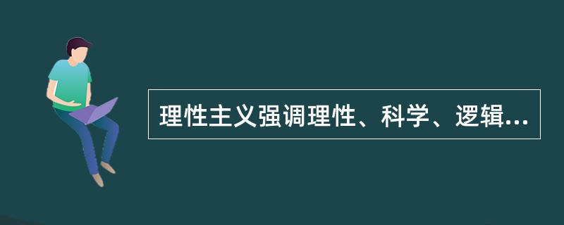 理性主义强调理性、科学、逻辑推理和精密分析，正是理性主义思想的熏陶下，才产生了（