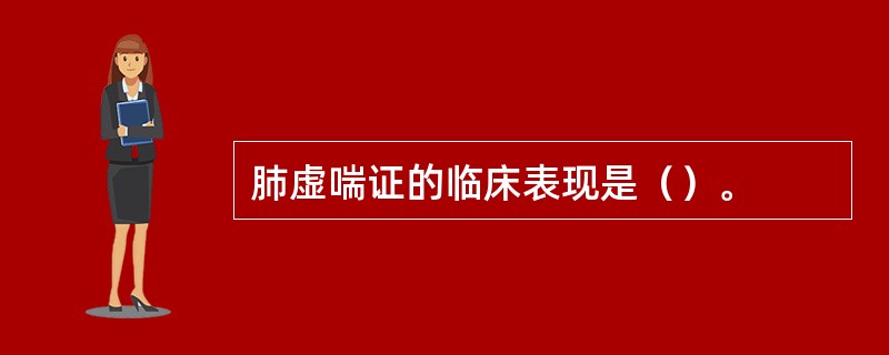 肺虚喘证的临床表现是（）。