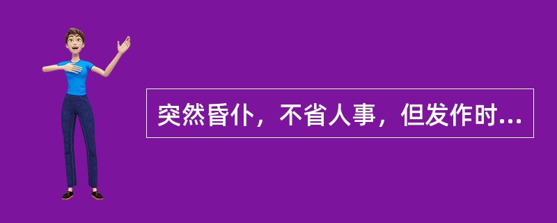 突然昏仆，不省人事，但发作时间短暂，且发作时常伴有号叫、抽插、口吐涎沫、两目上视