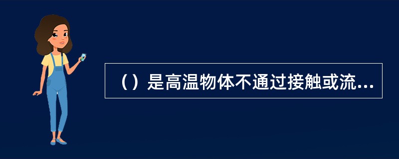 （）是高温物体不通过接触或流动，直接将热量向四周散发给低温物体的过程。