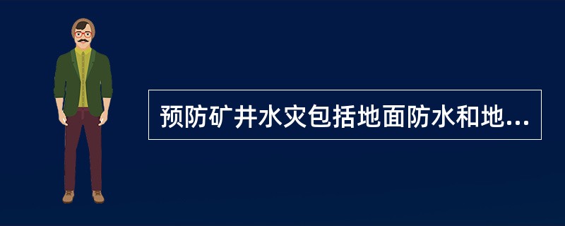 预防矿井水灾包括地面防水和地下防水，下列选项中不属于地下防水的主要措施的是（）。