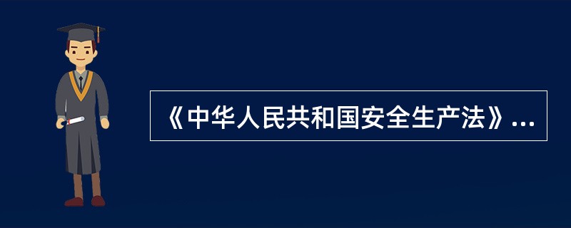 《中华人民共和国安全生产法》规定，危险物品的生产、经营、储存单位以及矿山、建筑施