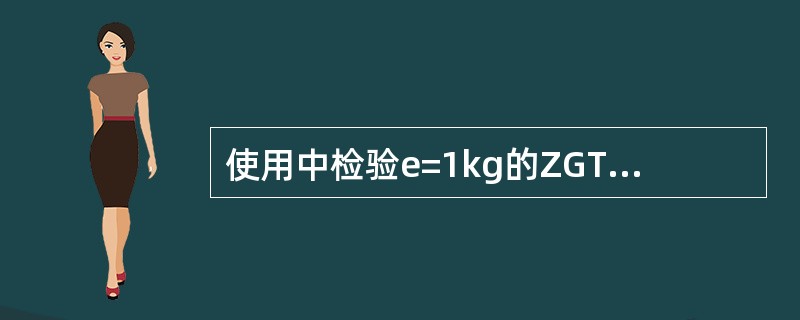 使用中检验e=1kg的ZGT—2型地中衡，在称量测试时，0~500kg称量的最大