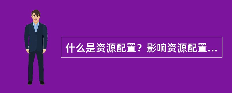 什么是资源配置？影响资源配置的因素主要有哪些？