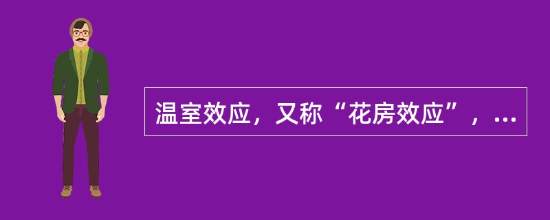 温室效应，又称“花房效应”，是大气保温效应的俗称。大气能使太阳短波辐射到达地面，