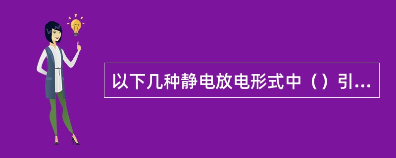 以下几种静电放电形式中（）引发火灾爆炸事故的引燃能力很强，危险性很大。