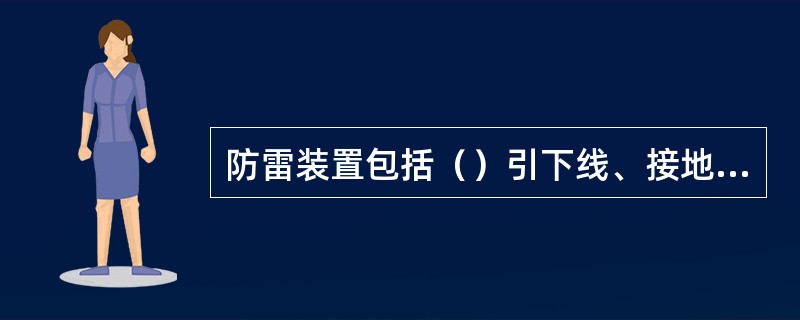 防雷装置包括（）引下线、接地装置三部分。