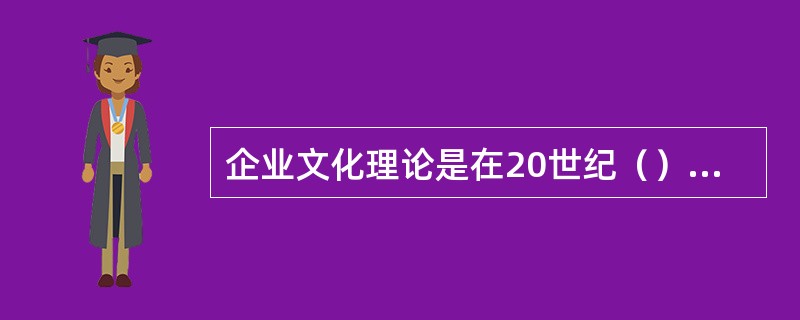 企业文化理论是在20世纪（）提出的。