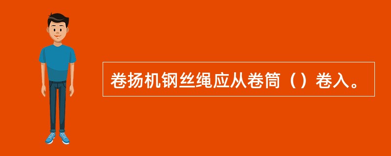 卷扬机钢丝绳应从卷筒（）卷入。