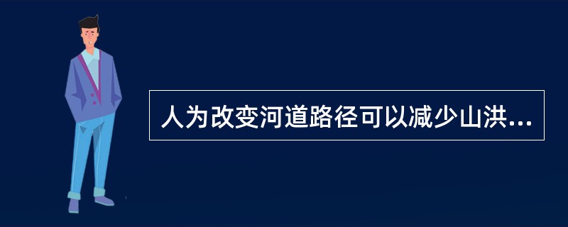 人为改变河道路径可以减少山洪和泥石流地质灾害的引发。