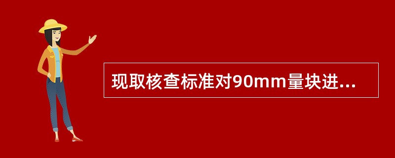 现取核查标准对90mm量块进行重复测量，核查次数为k=3，第一次核查时测量值（指