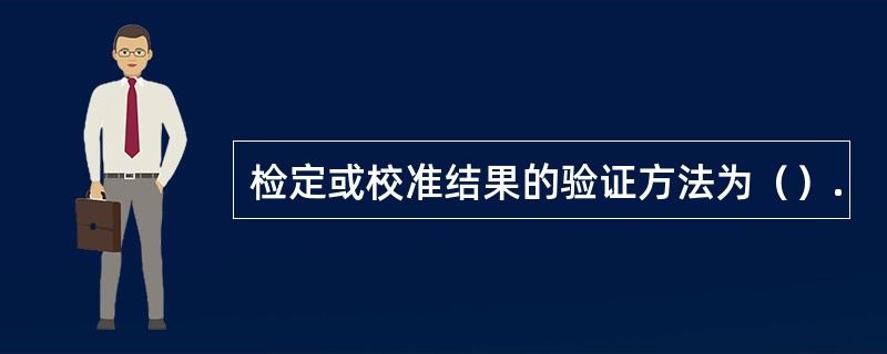 检定或校准结果的验证方法为（）.