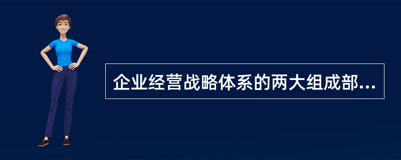 企业经营战略体系的两大组成部分是（）。