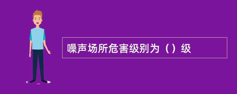 噪声场所危害级别为（）级