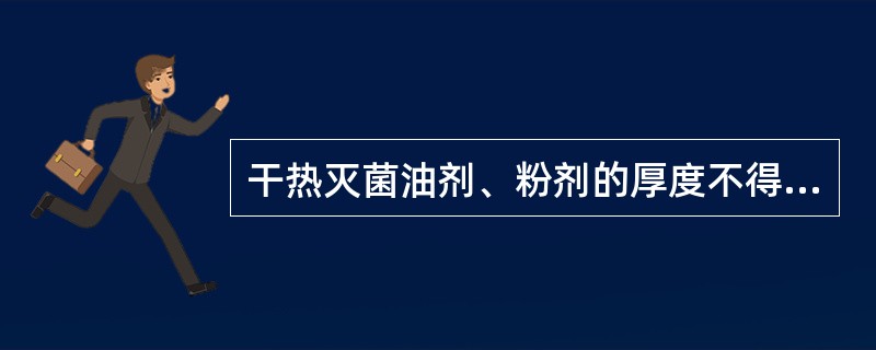 干热灭菌油剂、粉剂的厚度不得超过多少？（）