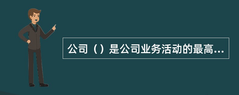 公司（）是公司业务活动的最高指挥中心。