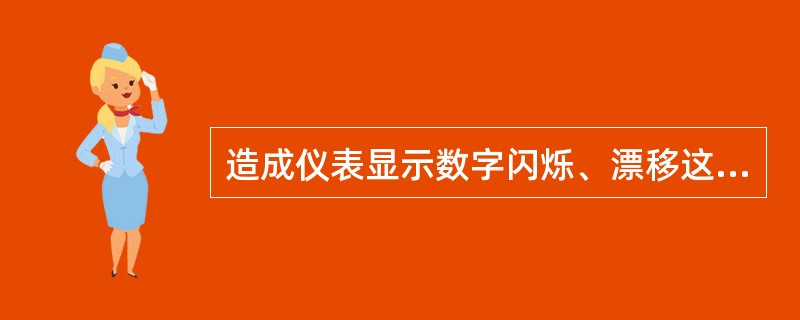 造成仪表显示数字闪烁、漂移这一现象的原因是什么？