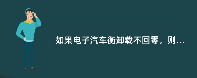 如果电子汽车衡卸载不回零，则一般可能是什么原因？