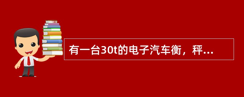 有一台30t的电子汽车衡，秤台自重为12.56t，假如秤台上安装4只称重传感器，