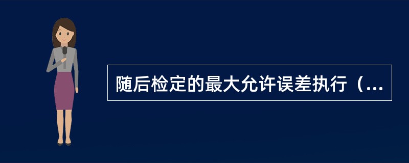 随后检定的最大允许误差执行（）的规定