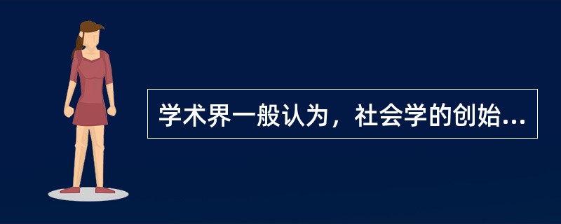 学术界一般认为，社会学的创始人有两个，一个是西方主流社会学的创始人（），另一个是