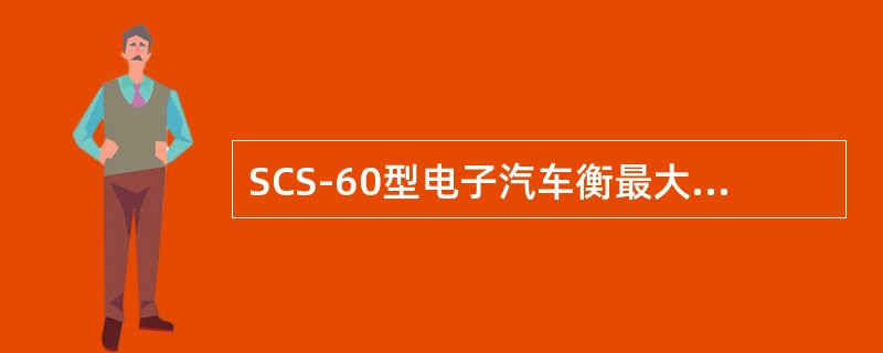 SCS-60型电子汽车衡最大秤量为60t，检定分度值是20kg，其中0.3e是多