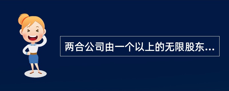 两合公司由一个以上的无限股东和一个以上的有限股东组成。