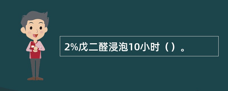 2%戊二醛浸泡10小时（）。