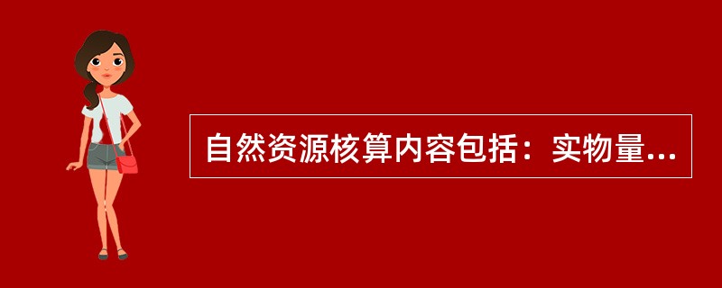 自然资源核算内容包括：实物量核算和价值量核算；存量核算和流量核算；综合核算与类型