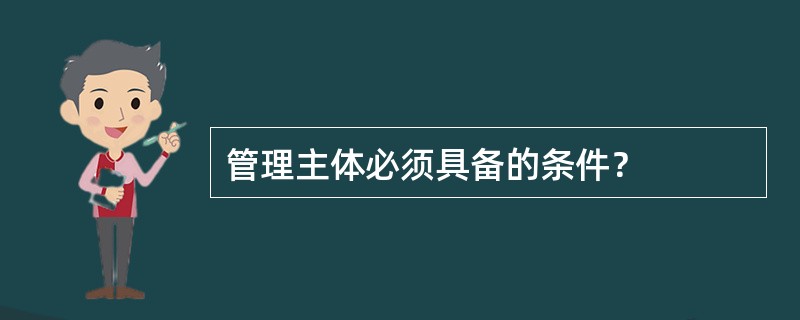 管理主体必须具备的条件？