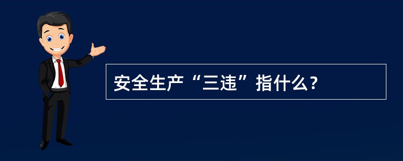 安全生产“三违”指什么？