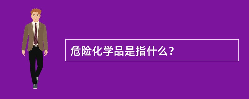 危险化学品是指什么？