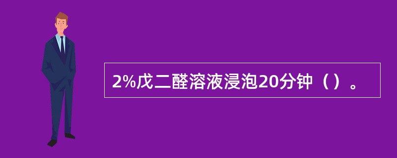 2%戊二醛溶液浸泡20分钟（）。