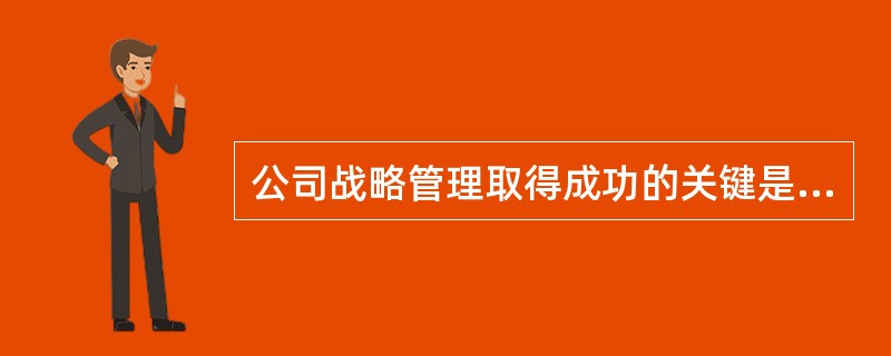 公司战略管理取得成功的关键是（）。