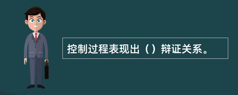 控制过程表现出（）辩证关系。