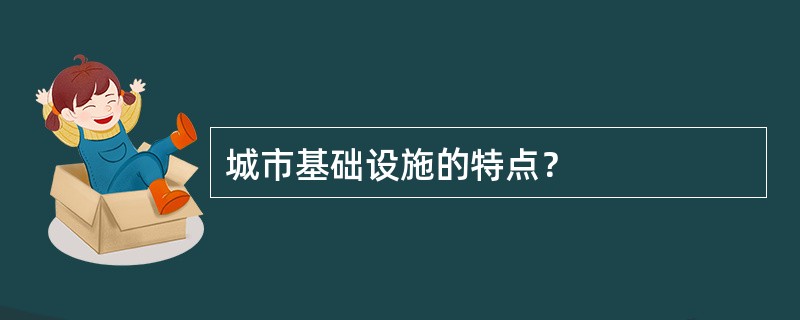 城市基础设施的特点？