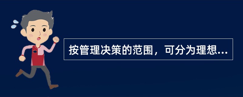 按管理决策的范围，可分为理想决策和满意决策