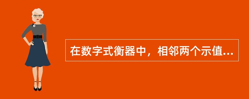 在数字式衡器中，相邻两个示值或打印值之间的差值称（）。