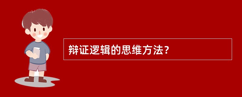 辩证逻辑的思维方法？