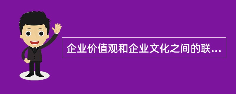 企业价值观和企业文化之间的联系是（）。