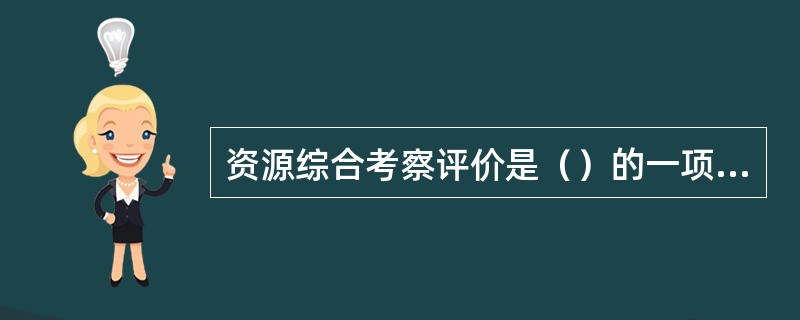 资源综合考察评价是（）的一项必不可少的基础工作。