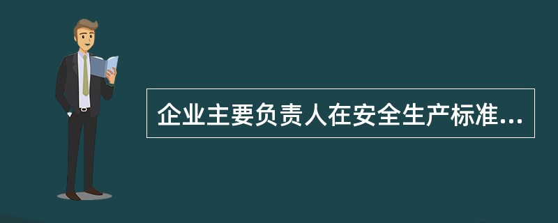 企业主要负责人在安全生产标准化中具体工作主要有哪些？