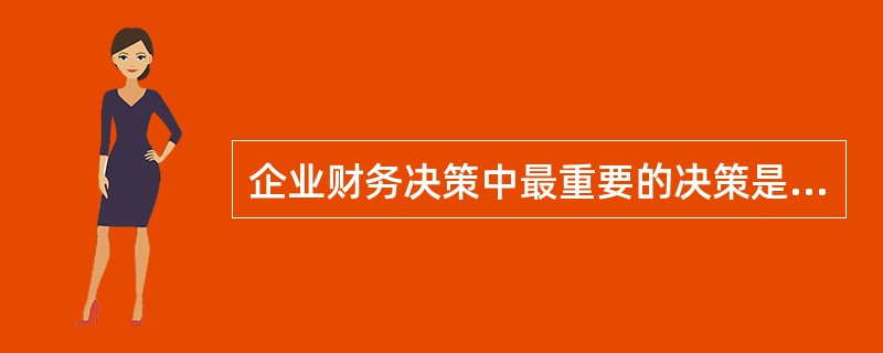 企业财务决策中最重要的决策是（）