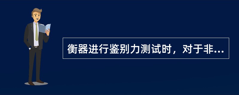 衡器进行鉴别力测试时，对于非自行指示衡器，附加载荷值相当于所加载荷最大允许误差绝