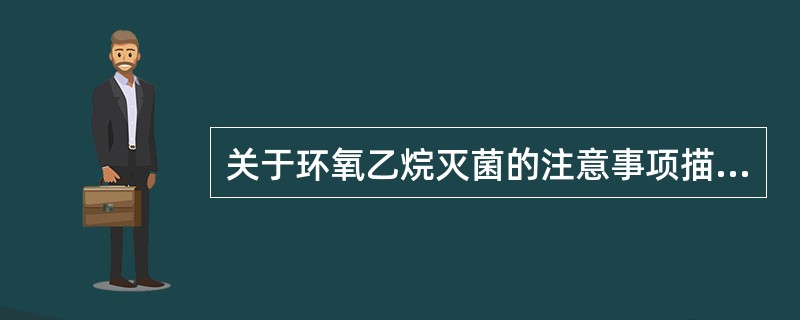 关于环氧乙烷灭菌的注意事项描述正确的是（）。