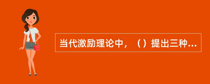 当代激励理论中，（）提出三种需要理论即：成就需要、权力需要、亲和需要。