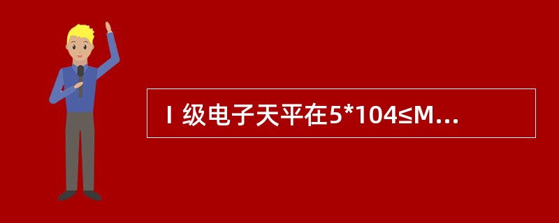 Ⅰ级电子天平在5*104≤M≤2×106的秤量范围内，其新生产、新进口、修理后的