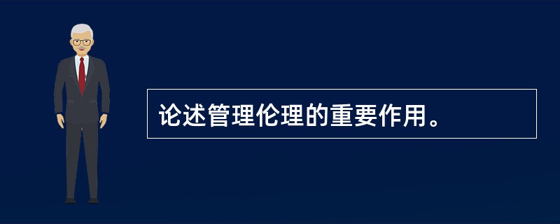 论述管理伦理的重要作用。