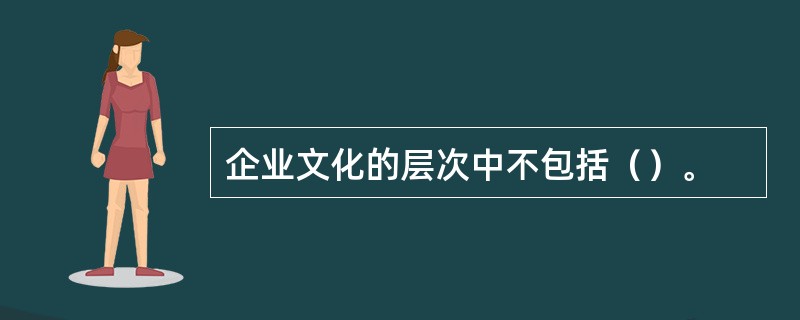 企业文化的层次中不包括（）。